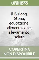 Il Bulldog. Storia, educazione, alimentazione, allevamento, salute Offerta Del Giorno