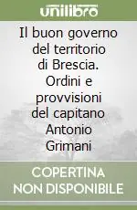Il buon governo del territorio di Brescia. Ordini e provvisioni del capitano Antonio Grimani Miglior Prezzo