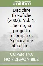 Sconto Discipline filosofiche (2002). Vol. 1 L‘uomo, un progetto incompiuto. Significato e attualità dell‘antropologia filosofica