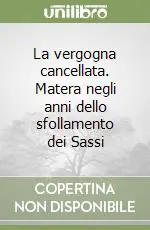 La vergogna cancellata. Matera negli anni dello sfollamento dei Sassi Miglior Prezzo