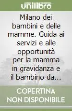 Milano dei bambini e delle mamme. Guida ai servizi e alle opportunità per la mamma in gravidanza e il bambino da 0 a 14 anni Ultima Occasione