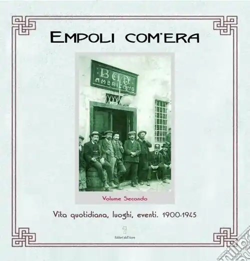 Popolare Empoli com‘era. Vol. 2 Vita quotidiana, luoghi, eventi 1900-1945