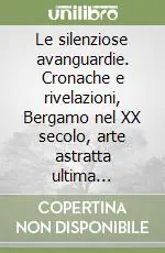 Solo Oggi Le silenziose avanguardie. Cronache e rivelazioni, Bergamo nel XX secolo, arte astratta ultima frontiera