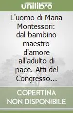 Popolare L‘uomo di Maria Montessori dal bambino maestro d‘amore all‘adulto di pace. Atti del Congresso internazionale (Roma, 16-17 maggio; Chiaravalle 18-19 maggio 2002)