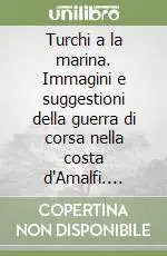 Turchi a la marina. Immagini e suggestioni della guerra di corsa nella costa d‘Amalfi. Catalogo della mostra documentaria e bibliografica (Amalfi) (Li) Prezzo Di Fabbrica