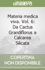 Non Perdere Materia medica viva. Vol. 6 Da Cactus Grandiflorus a Calcarea Silicata