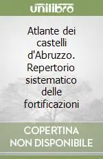 Atlante dei castelli d‘Abruzzo. Repertorio sistematico delle fortificazioni A Buon Prezzo