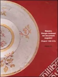 Maestro Giorgio Andreoli nei documenti eugubini (regesti 1488-1575). Un contributo alla storia della ceramica del Cinquecento Offerta Lampo