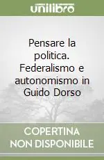 Scelto Dai Clienti Pensare la politica. Federalismo e autonomismo in Guido Dorso