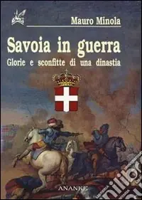 Nuovo Arrivo Savoia in guerra. Glorie e sconfitte di una dinastia