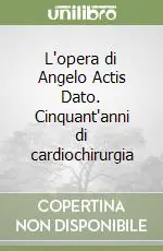 L‘opera di Angelo Actis Dato. Cinquant‘anni di cardiochirurgia Subito Disponibile