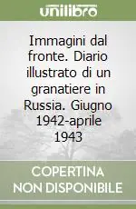 Immagini dal fronte. Diario illustrato di un granatiere in Russia. Giugno 1942-aprile 1943 Acquista Ora