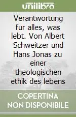 Verantwortung fur alles, was lebt. Von Albert Schweitzer und Hans Jonas zu einer theologischen ethik des lebens Offerta Speciale