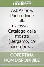 Occasione AstrAzione. Punti e linee alla riscossa... Catalogo della mostra (Bergamo, 19 dicembre 2002-23 marzo 2003)