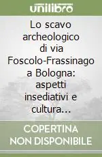 Miglior Prezzo Lo scavo archeologico di via Foscolo-Frassinago a Bologna aspetti insediativi e cultura materiale