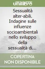 Sessualità alter-abili. Indagine sulle influenze socioambientali nello sviluppo della sessualità di persone con disabilità in Italia Affare