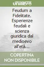 Economico Feudum a Fidelitate. Esperienze feudali e scienza giuridica dal medioevo all‘età moderna