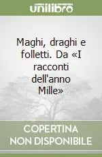 Maghi, draghi e folletti. Da «I racconti dell‘anno Mille» Solo Oggi