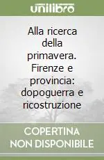 Alla ricerca della primavera. Firenze e provincia dopoguerra e ricostruzione Bestseller