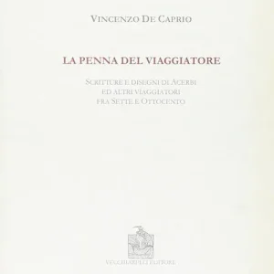 La penna del viaggiatore. Scritture e disegni di acerbi ed altri viaggiatori fra Sette e Ottocento Novità