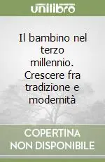 Il bambino nel terzo millennio. Crescere fra tradizione e modernità Subito Disponibile