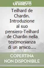 Teilhard de Chardin. Introduzione al suo pensiero-Teilhard de Chardin nella testimonianza di un amico. Con riproduzione anastatica del testo originale francese Promozione