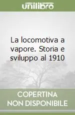 La locomotiva a vapore. Storia e sviluppo al 1910 Professionale