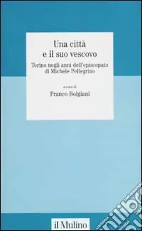 Subito Disponibile Una città e il suo vescovo. Torino negli anni dell‘episcopato di Michele Pellegrino