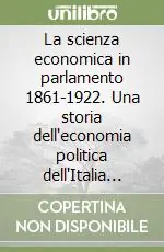 Acquista Ora La scienza economica in parlamento 1861-1922. Una storia dell‘economia politica dell‘Italia liberale. Vol. 1