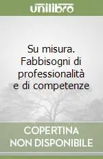 Su misura. Fabbisogni di professionalità e di competenze Soddisfatti O Rimborsati