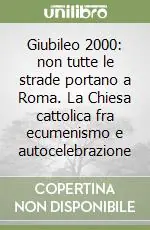 Occasione Imperdibile Giubileo 2000 non tutte le strade portano a Roma. La Chiesa cattolica fra ecumenismo e autocelebrazione