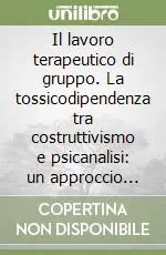 Il lavoro terapeutico di gruppo. La tossicodipendenza tra costruttivismo e psicanalisi un approccio integrato Affare