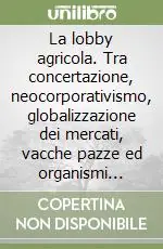 La lobby agricola. Tra concertazione, neocorporativismo, globalizzazione dei mercati, vacche pazze ed organismi geneticamente modificati Spedizione Espresso