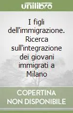I figli dell‘immigrazione. Ricerca sull‘integrazione dei giovani immigrati a Milano Super Prezzo