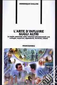 L‘arte d‘influire sugli altri. Le molle nascoste nelle relazioni interpersonali con colleghi, superiori, dipendenti, fornitori, clienti Occasione Imperdibile