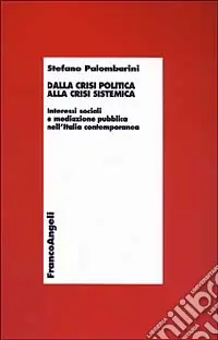 Ultime Pezzi Dalla crisi politica alla crisi sistemica. Interessi sociali e mediazione pubblica nell‘Italia contemporanea