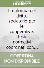 La riforma del diritto societario per le cooperative testi normativi coordinati con la relazione ministeriale e primi commenti Offerta