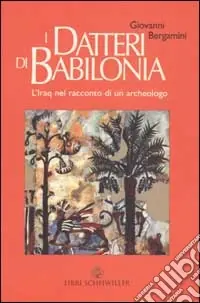 I datteri di Babilonia. L‘Iraq da Hammurapi a Saddam nel racconto di un archeologo A Buon Prezzo