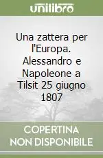 Una zattera per l‘Europa. Alessandro e Napoleone a Tilsit 25 giugno 1807 Reso Gratuito