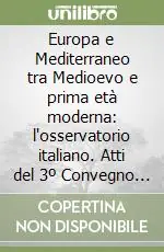 Europa e Mediterraneo tra Medioevo e prima età moderna l‘osservatorio italiano. Atti del 3º Convegno internazionale (San Miniato, 2-7 ottobre 1990) Offerta Limitata