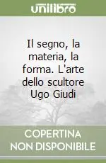 Prezzo Basso Il segno, la materia, la forma. L‘arte dello scultore Ugo Giudi