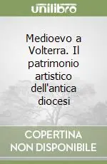 Offerta Lampo Medioevo a Volterra. Il patrimonio artistico dell‘antica diocesi