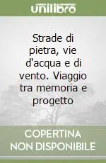 Promozione Esclusiva Strade di pietra, vie d‘acqua e di vento. Viaggio tra memoria e progetto