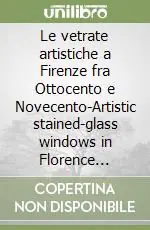 Novità Le vetrate artistiche a Firenze fra Ottocento e Novecento-Artistic stained-glass windows in Florence between the 19/th and the 20/th centuries