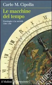 Le macchine del tempo. L‘orologio e la società (1300-1700) Consegna Rapida
