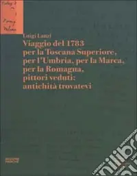 Luigi Lanzi. Viaggio del 1783 per la Toscana Superiore, per l‘Umbria, per la Marca, per la Romagna, pittori veduti antichità trovatevi Più Venduto