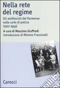 Nella rete del regime. Gli antifascisti del parmense nelle carte di polizia (1922-1943) Offerta Speciale