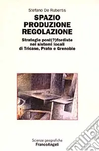 Spazio produzione regolazione. Strategie post(?)fordiste nei sistemi locali di Tricase, Prato e Grenoble Quantità Limitata