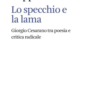 Lo specchio e la lama. Giorgio Cesarano tra poesia e critica radicale Sconto