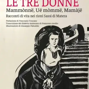 Le tre donne, Mammònne, wé mòmme, mamaje. Racconti di vita nei rioni Sassi di Matera Esclusivo